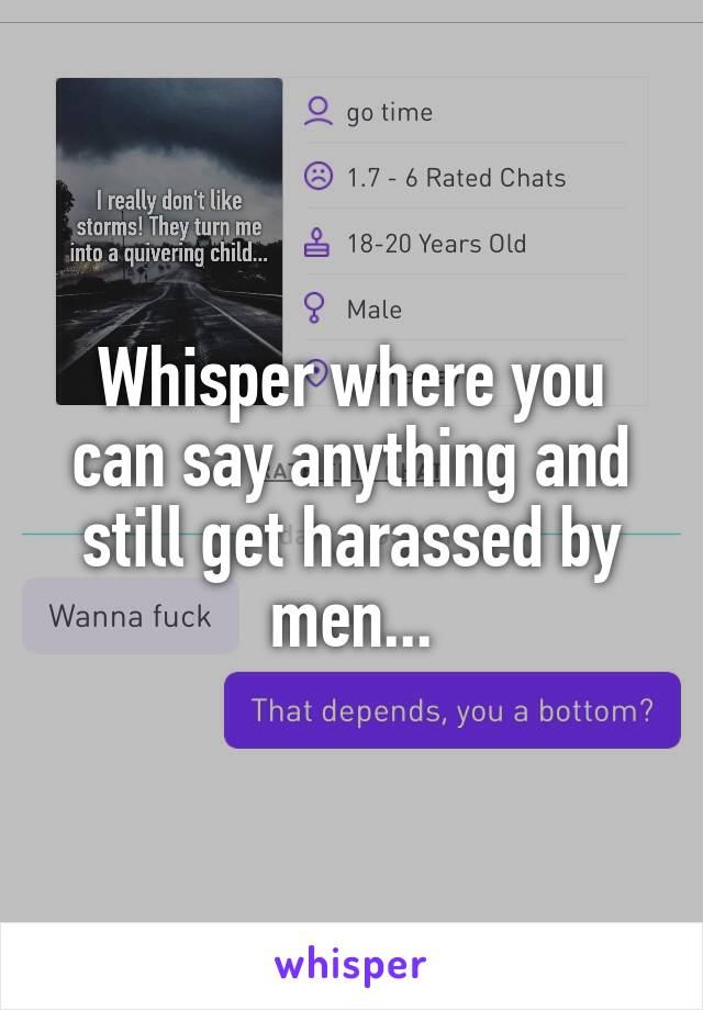 Whisper where you can say anything and still get harassed by men...