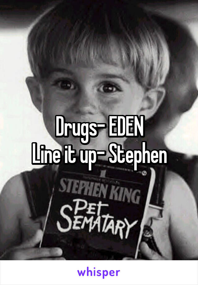 Drugs- EDEN
Line it up- Stephen