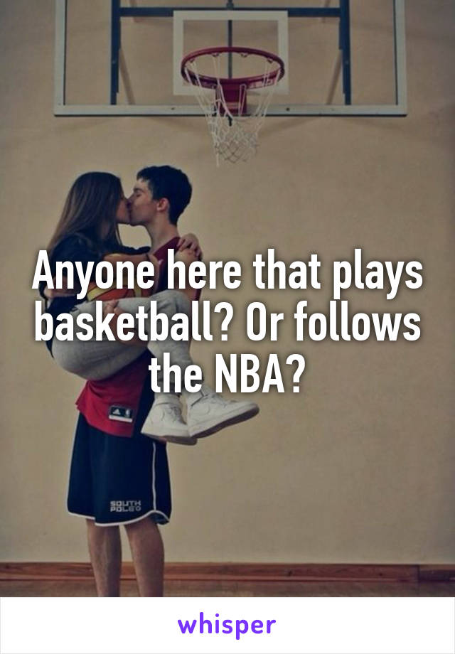 Anyone here that plays basketball? Or follows the NBA?