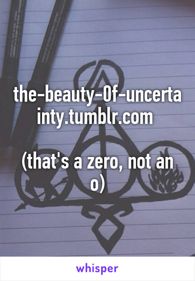 the-beauty-0f-uncertainty.tumblr.com 

(that's a zero, not an o)