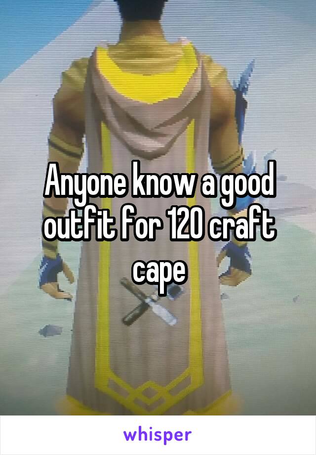 Anyone know a good outfit for 120 craft cape