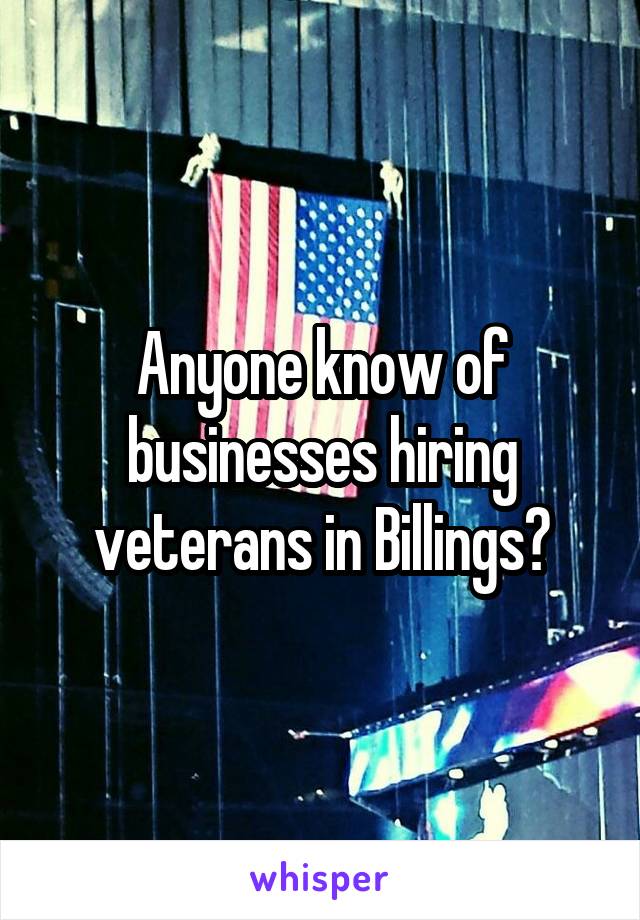 Anyone know of businesses hiring veterans in Billings?