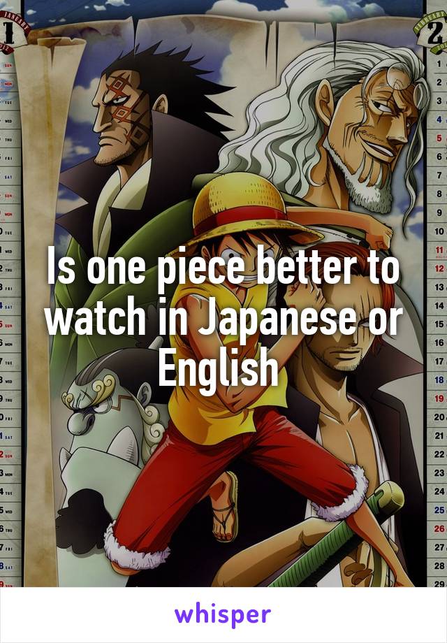 Is one piece better to watch in Japanese or English 