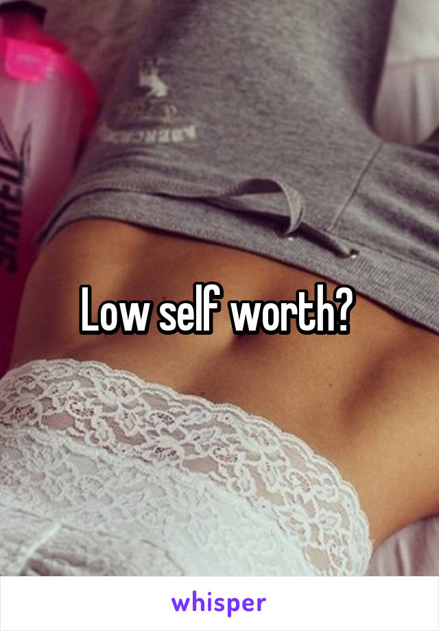 Low self worth? 