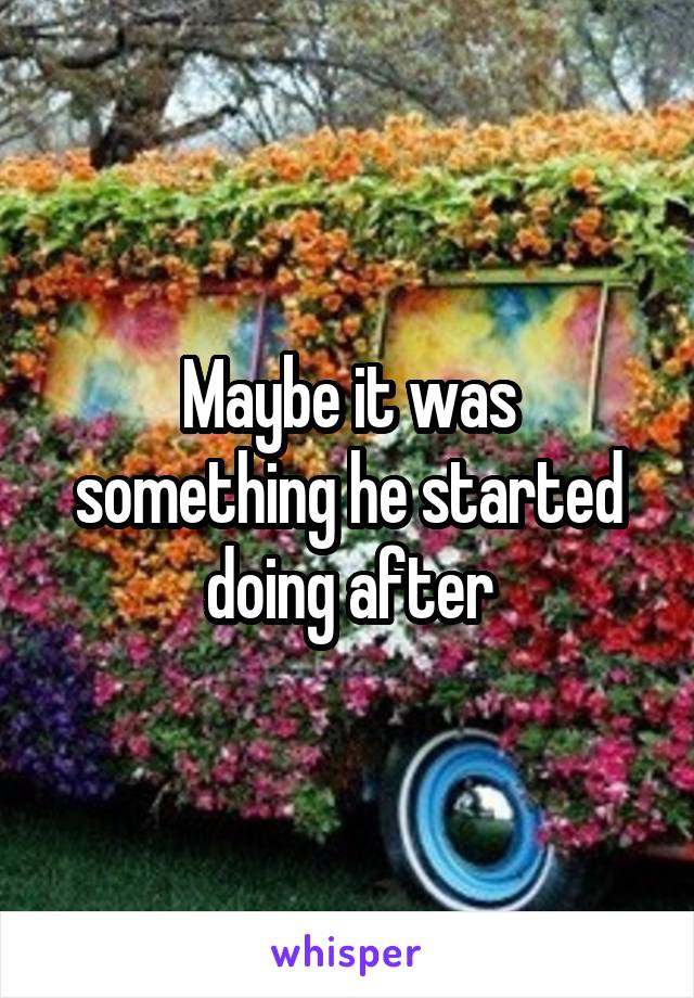 Maybe it was something he started doing after