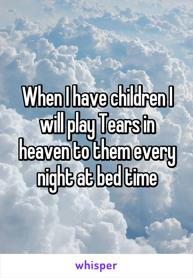 When I have children I will play Tears in heaven to them every night at bed time