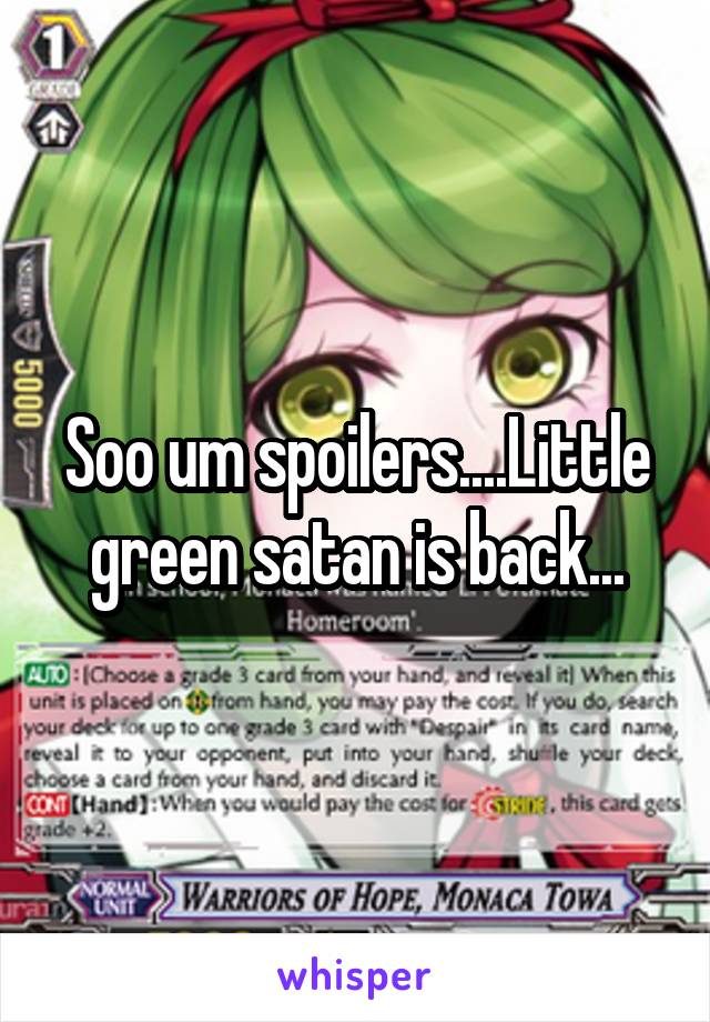 Soo um spoilers....Little green satan is back...