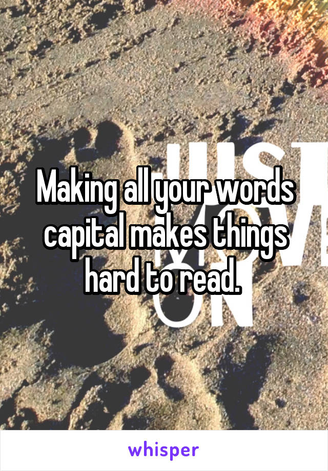 Making all your words capital makes things hard to read. 