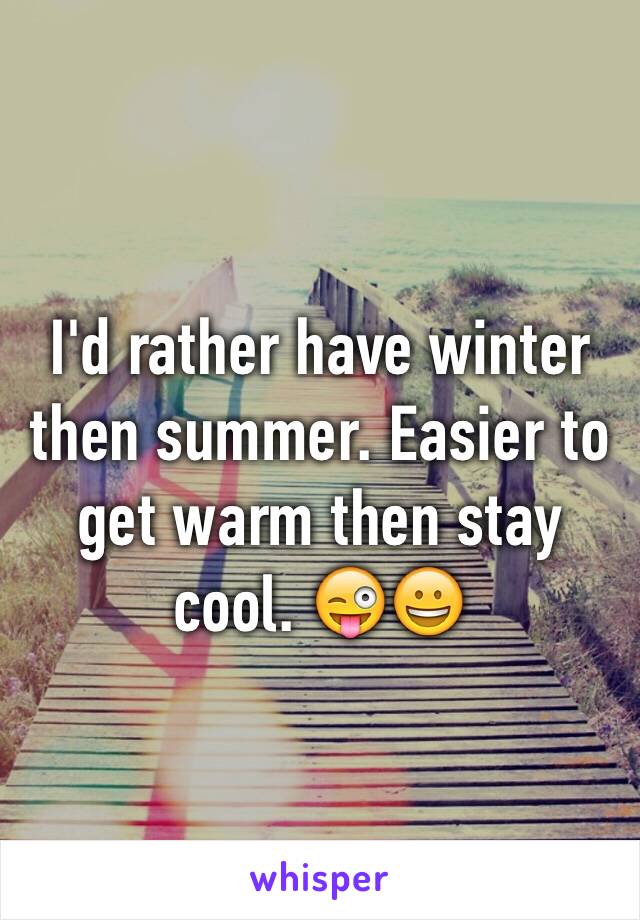 I'd rather have winter then summer. Easier to get warm then stay cool. 😜😀