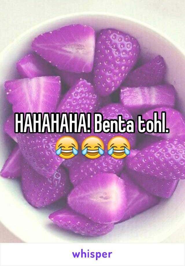 HAHAHAHA! Benta tohl. 😂😂😂