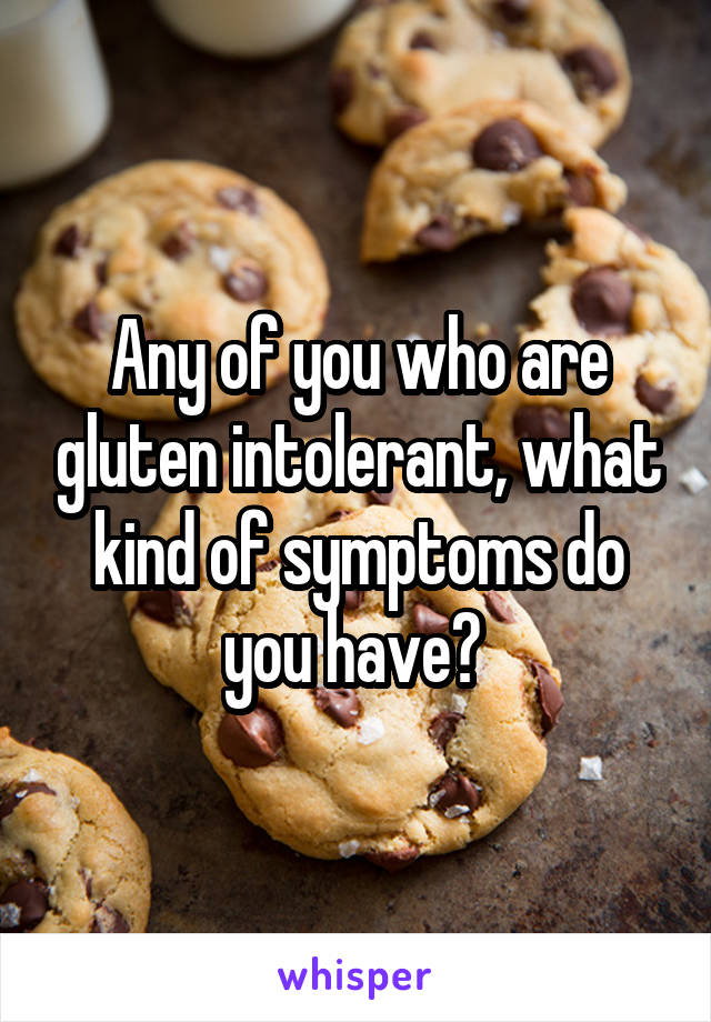 Any of you who are gluten intolerant, what kind of symptoms do you have? 