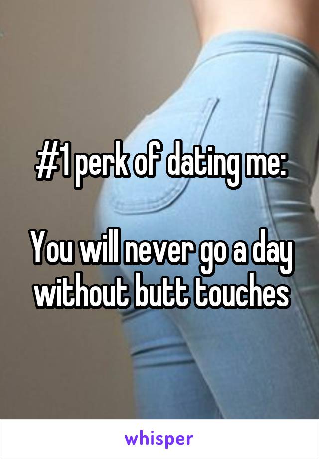 #1 perk of dating me:

You will never go a day without butt touches