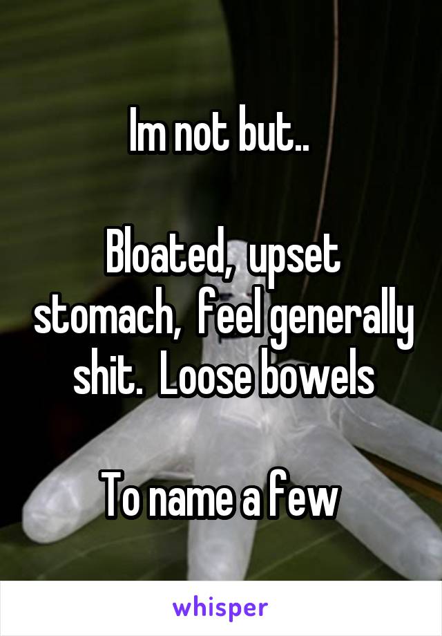 Im not but.. 

Bloated,  upset stomach,  feel generally shit.  Loose bowels

To name a few 