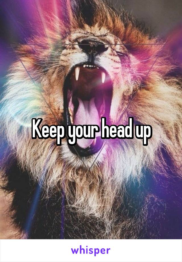 Keep your head up