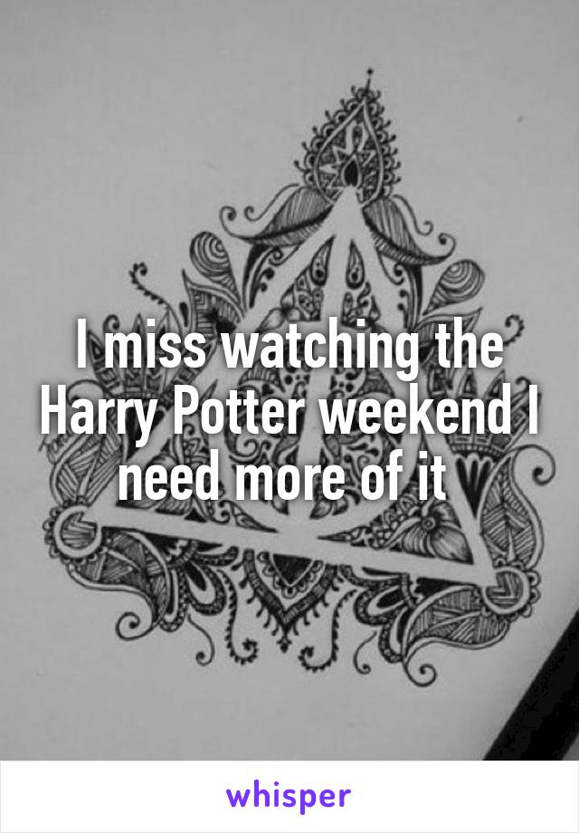 I miss watching the Harry Potter weekend I need more of it 