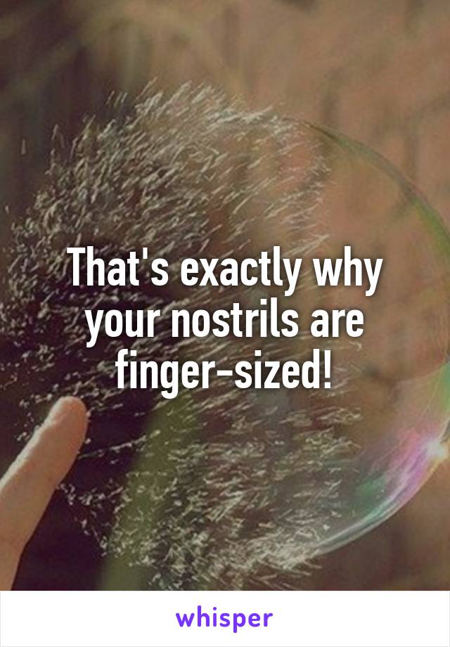 That's exactly why your nostrils are finger-sized!