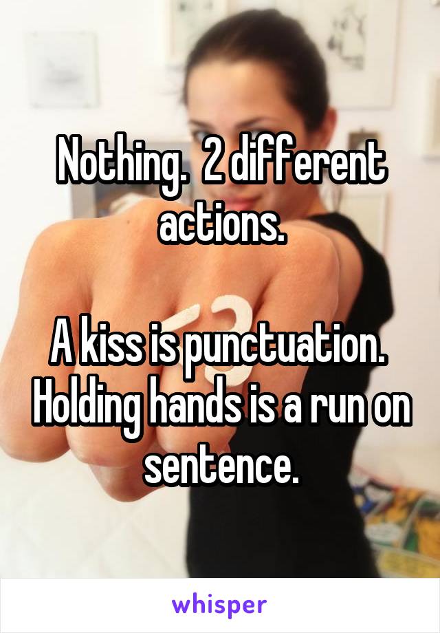 Nothing.  2 different actions.

A kiss is punctuation.  Holding hands is a run on sentence.