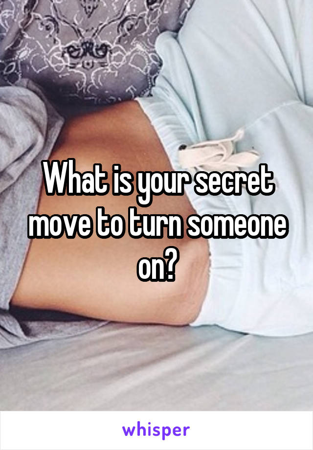 What is your secret move to turn someone on?