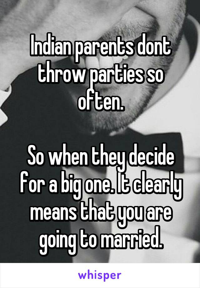 Indian parents dont throw parties so often.

So when they decide for a big one. It clearly means that you are going to married.