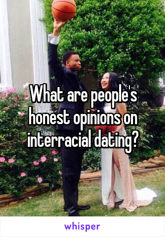 What are people's honest opinions on interracial dating?