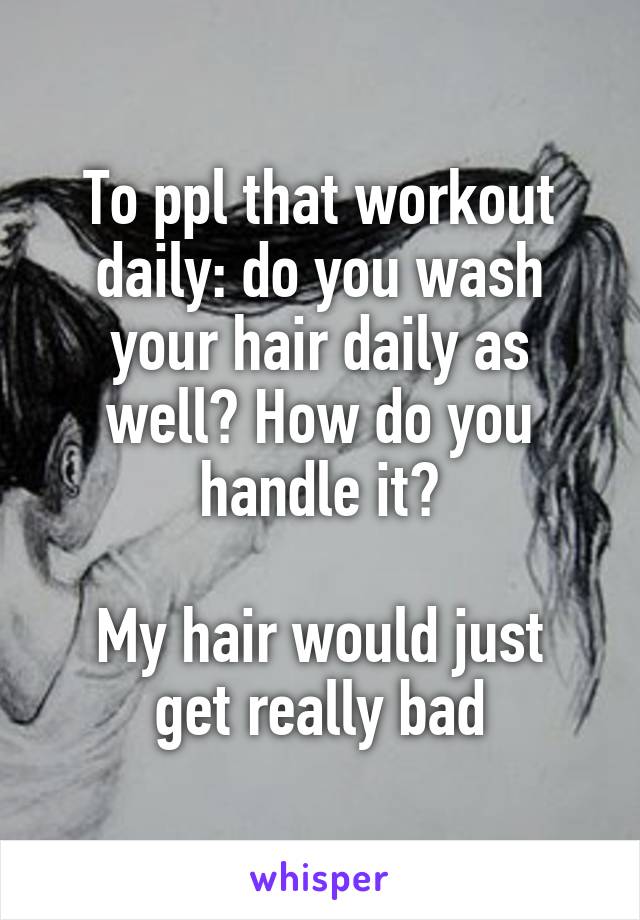 To ppl that workout daily: do you wash your hair daily as well? How do you handle it?

My hair would just get really bad