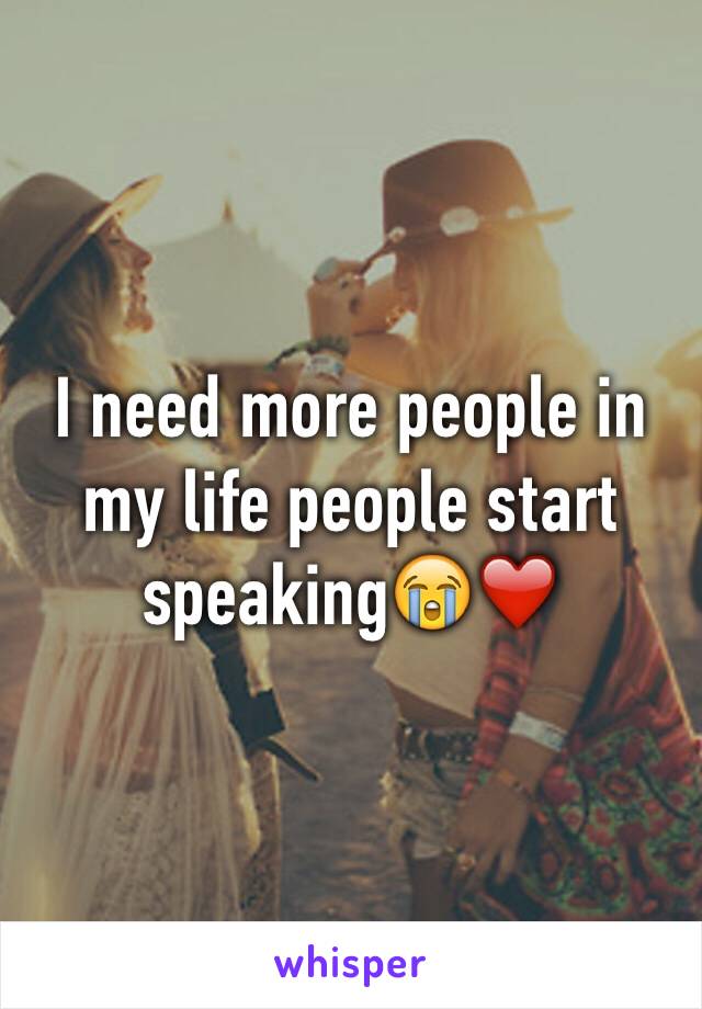 I need more people in my life people start speaking😭❤️