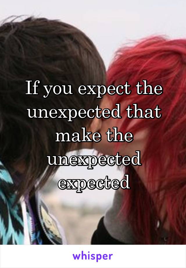 If you expect the unexpected that make the unexpected expected