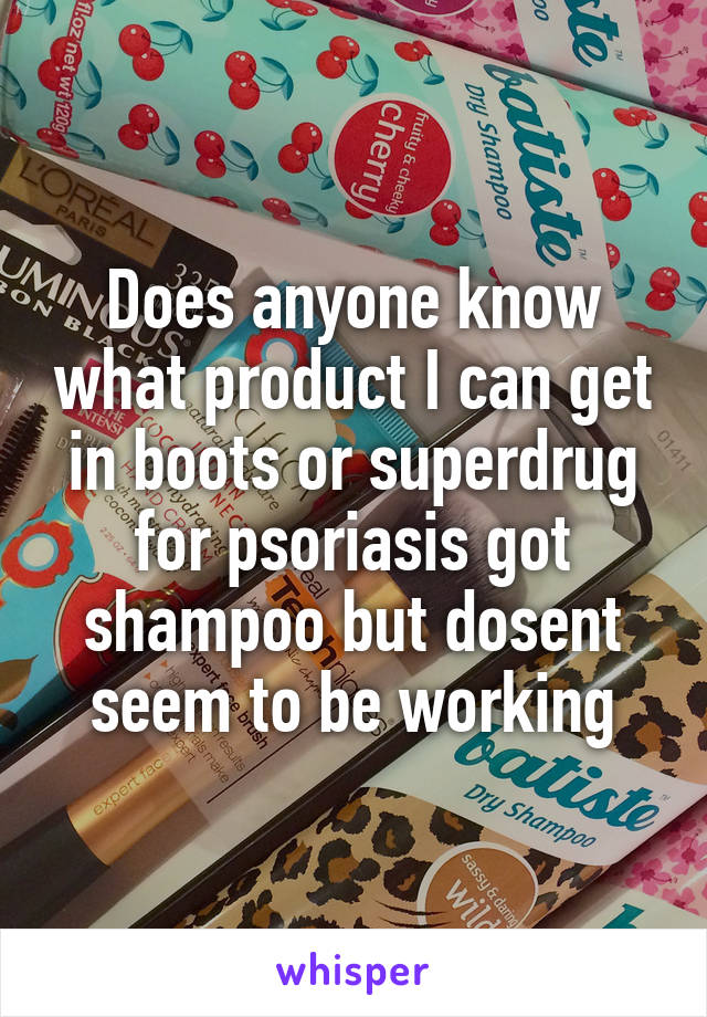 Does anyone know what product I can get in boots or superdrug for psoriasis got shampoo but dosent seem to be working