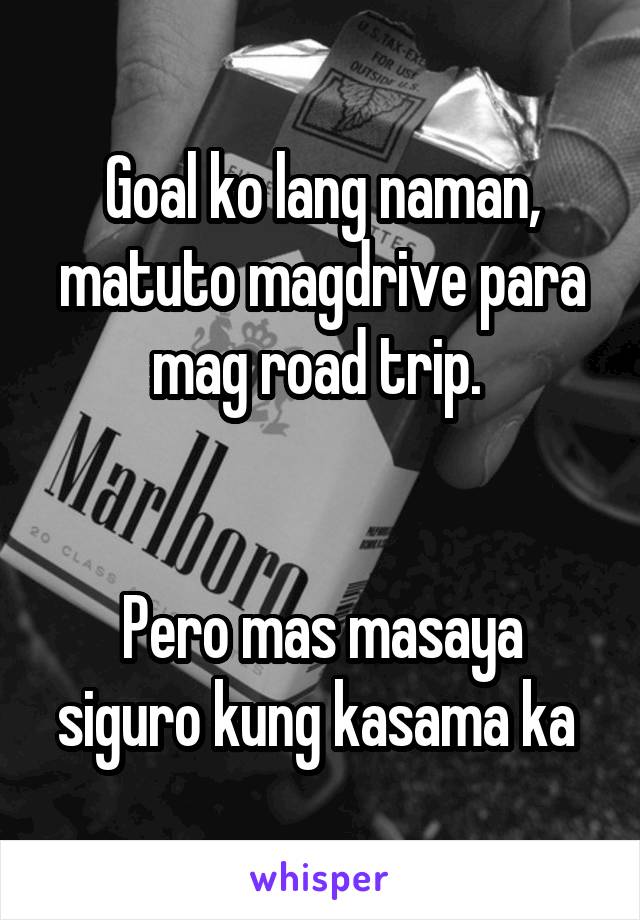 Goal ko lang naman, matuto magdrive para mag road trip. 


Pero mas masaya siguro kung kasama ka 