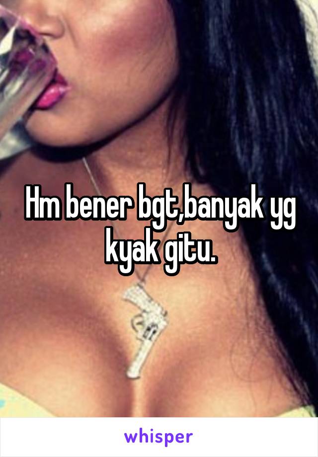 Hm bener bgt,banyak yg kyak gitu.