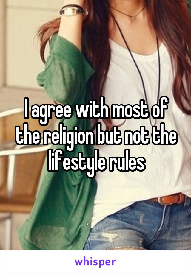 I agree with most of the religion but not the lifestyle rules