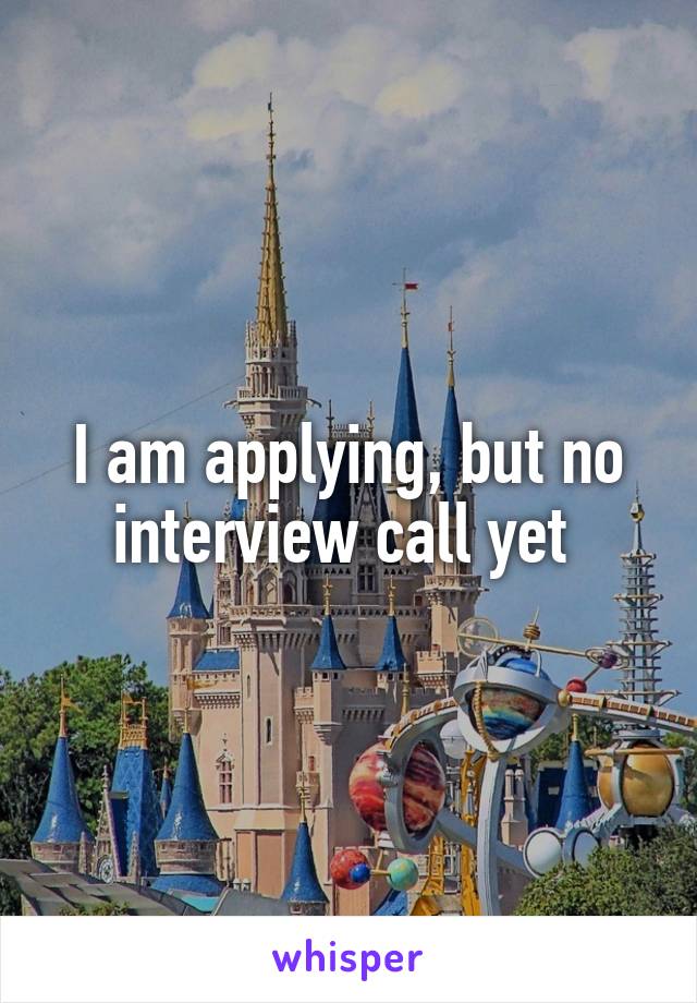 I am applying, but no interview call yet 