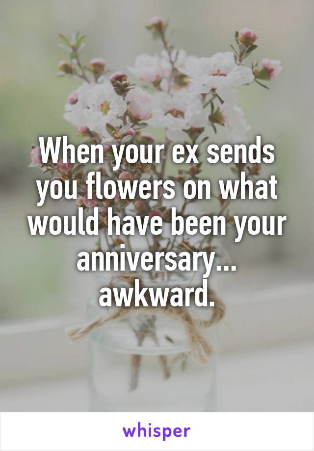 When your ex sends you flowers on what would have been your anniversary... awkward.