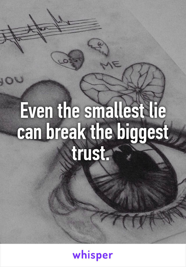 Even the smallest lie can break the biggest trust. 