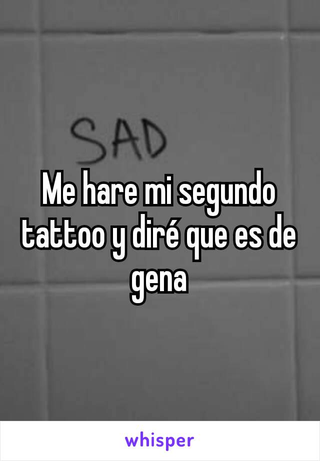 Me hare mi segundo tattoo y diré que es de gena