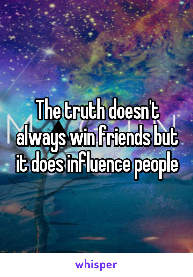 The truth doesn't always win friends but it does influence people