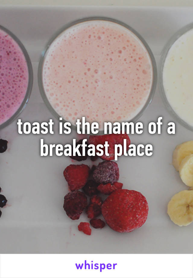 toast is the name of a breakfast place