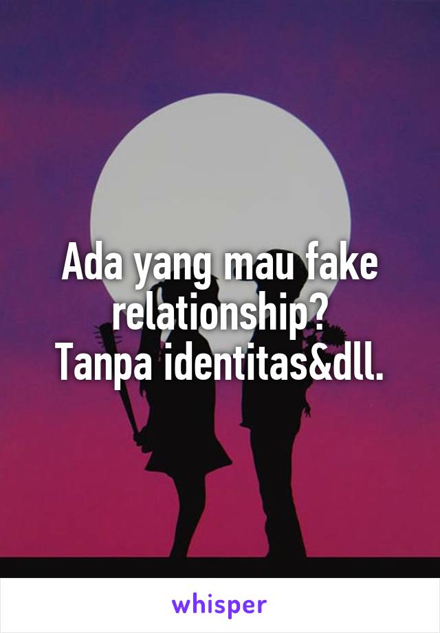 Ada yang mau fake relationship?
Tanpa identitas&dll.