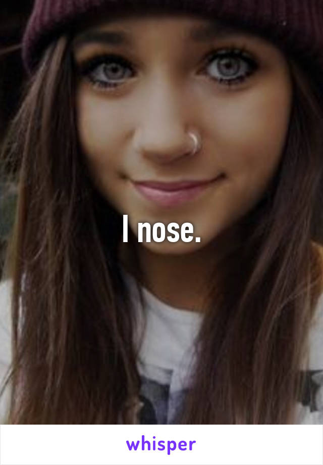 I nose.