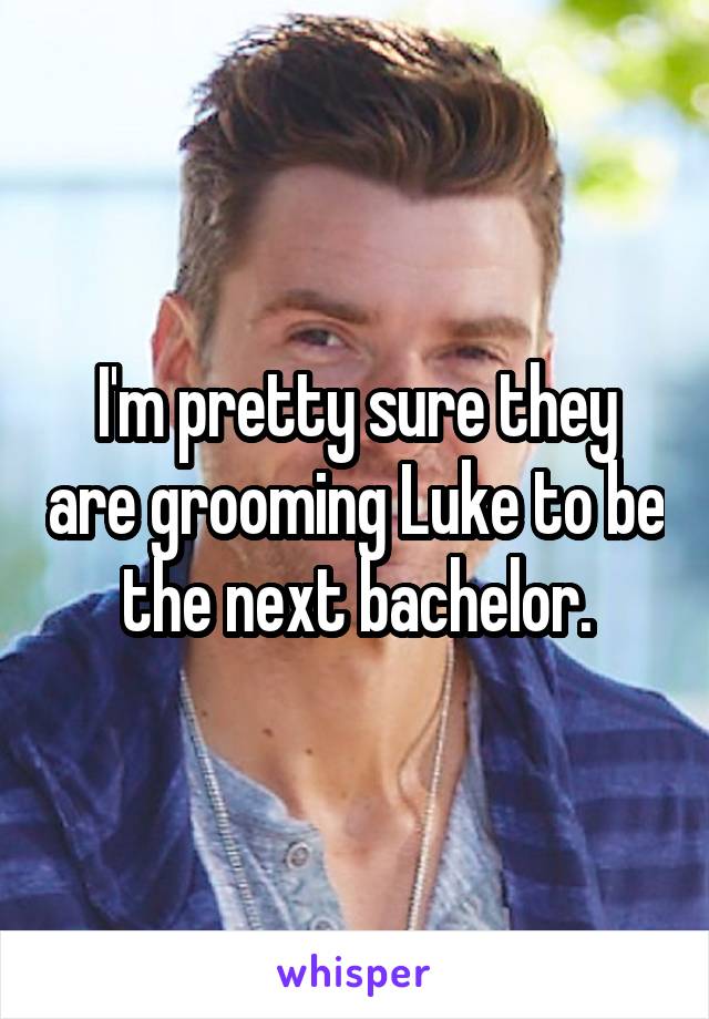 I'm pretty sure they are grooming Luke to be the next bachelor.