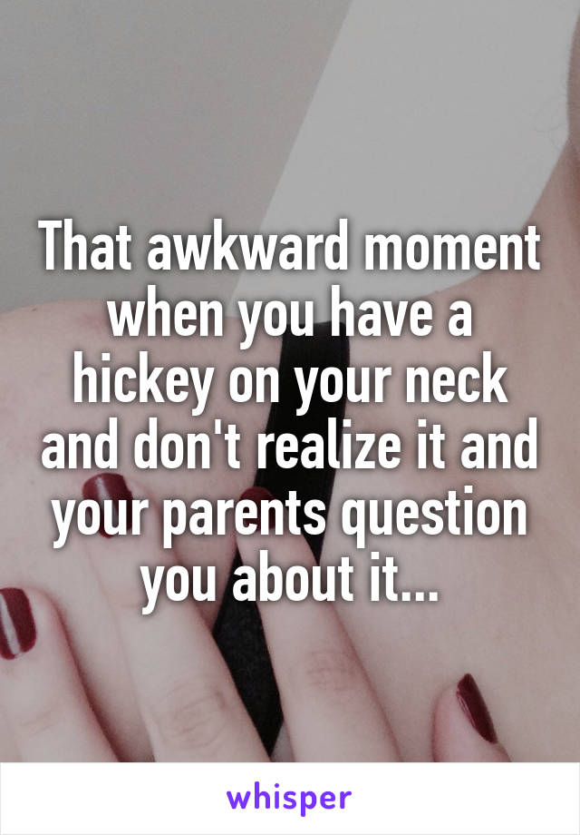 That awkward moment when you have a hickey on your neck and don't realize it and your parents question you about it...