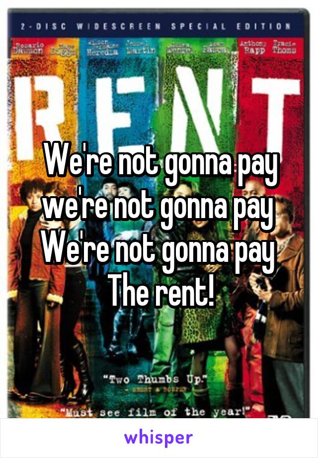 We're not gonna pay we're not gonna pay 
We're not gonna pay 
The rent!