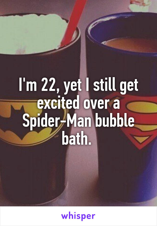 I'm 22, yet I still get excited over a Spider-Man bubble bath. 