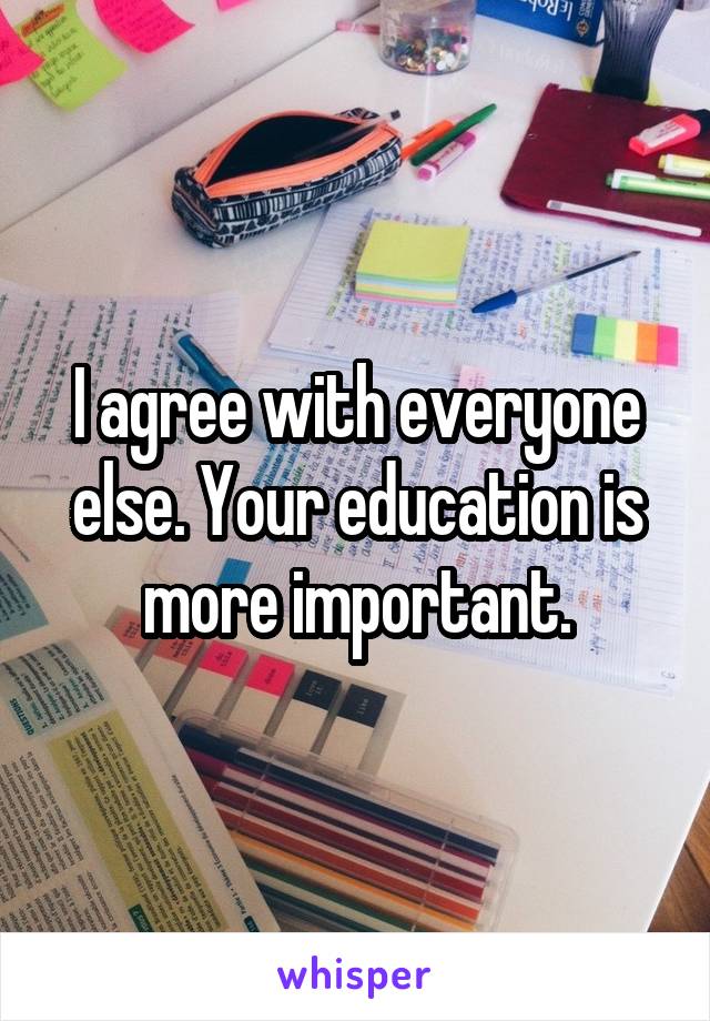 I agree with everyone else. Your education is more important.