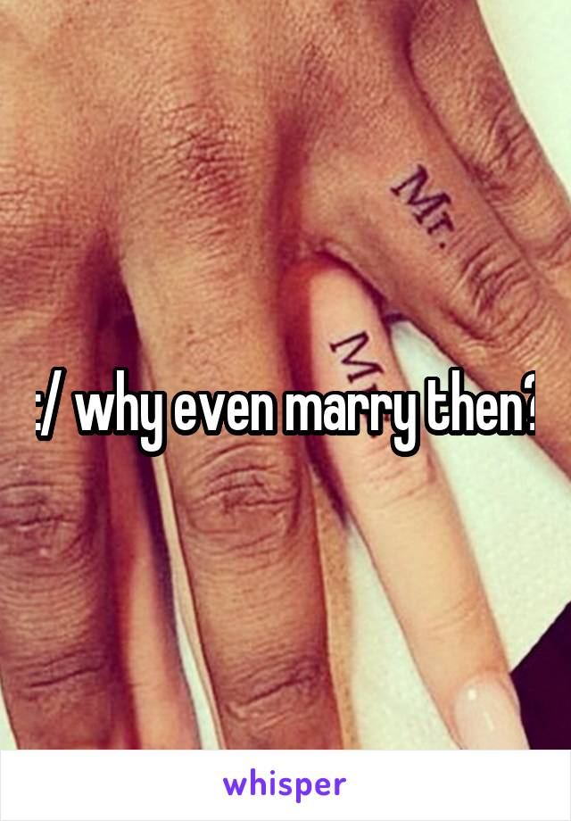 :/ why even marry then?