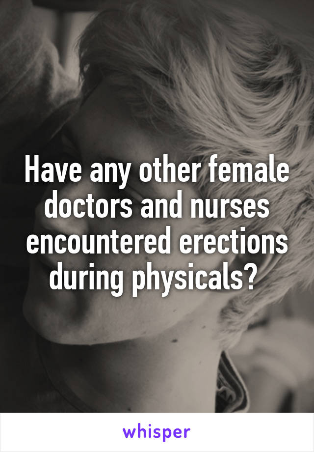 Have any other female doctors and nurses encountered erections during physicals? 