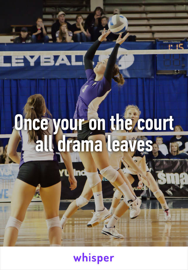 Once your on the court all drama leaves