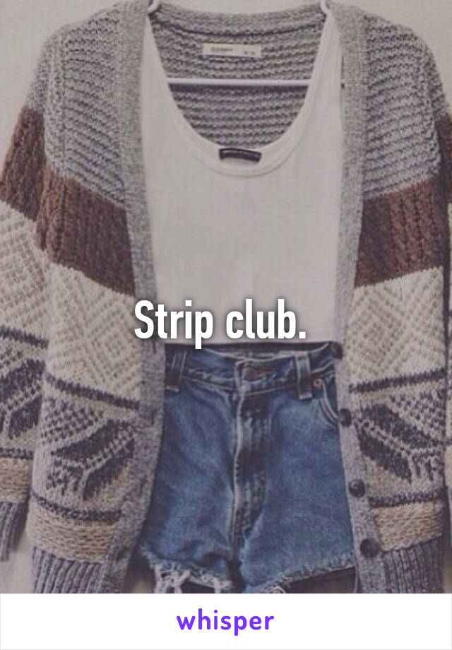 Strip club. 