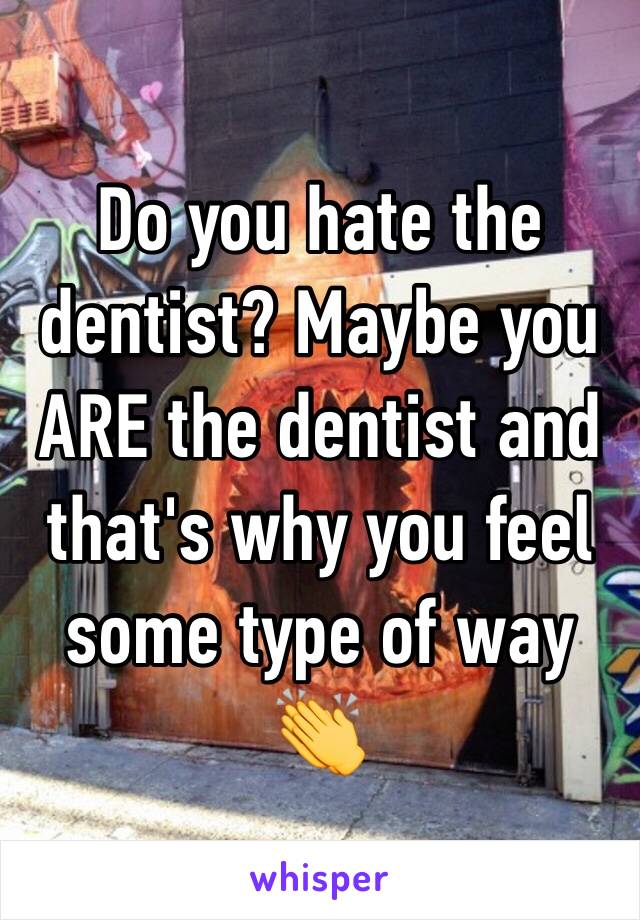 Do you hate the dentist? Maybe you ARE the dentist and that's why you feel some type of way 👏