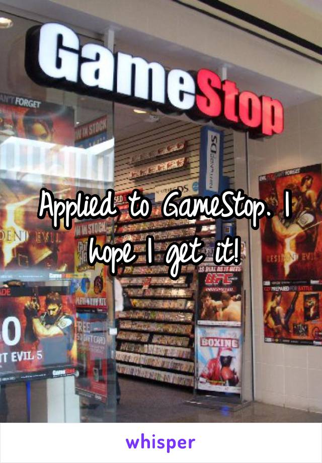 Applied to GameStop. I hope I get it!